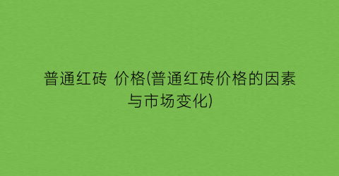 普通红砖 价格(普通红砖价格的因素与市场变化)